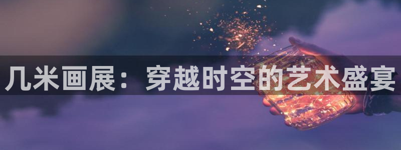 国产韩漫免费观看：几米画展：穿越时空的艺术盛宴