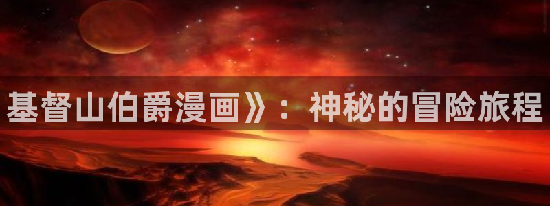 韩漫大全免费网站：基督山伯爵漫画》：神秘的冒险旅程