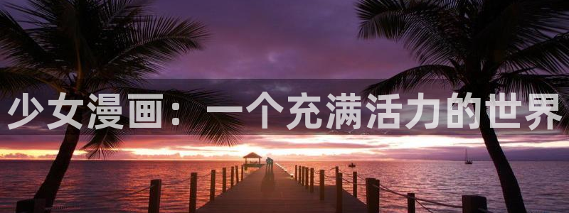 日韩漫画无遮挡：少女漫画：一个充满活力的世界