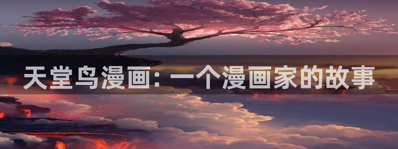 歪歪漫画韩漫免费漫画登录首页：天堂鸟漫画: 一个漫画家的故事