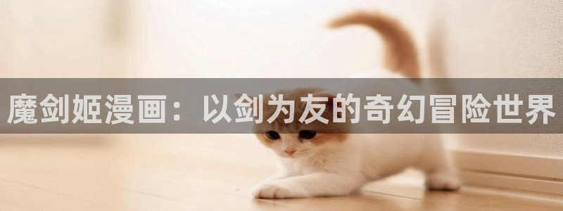 韩漫免费观看免费：魔剑姬漫画：以剑为友的奇幻冒险世界