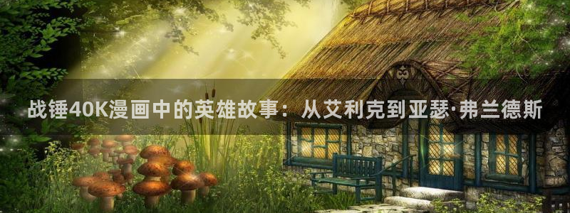 美丽新世界韩漫画在线阅读免费：战锤40K漫画中的英雄故事：从艾利克到亚瑟·弗兰德斯