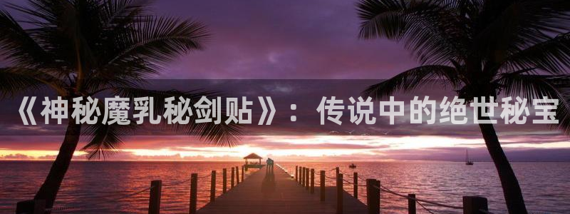 恶作韩漫漫画免费观看：《神秘魔乳秘剑贴》：传说中的绝世秘宝