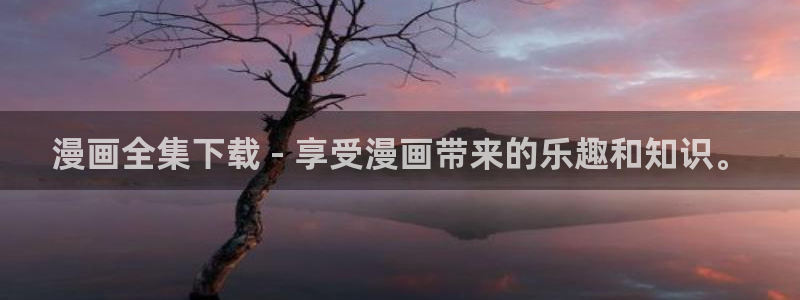 韩漫网页入口：漫画全集下载 - 享受漫画带来的乐趣和知识。