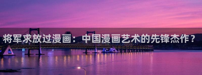 双男主韩漫画：将军求放过漫画：中国漫画艺术的先锋杰作？