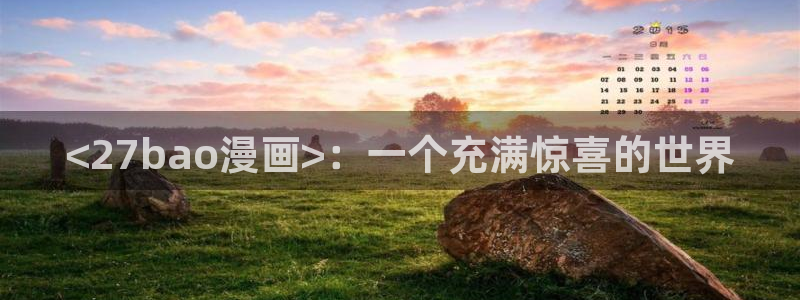 韩漫无删减无遮羞免费顶点漫画：<27bao漫画>：一个充满惊喜的世界