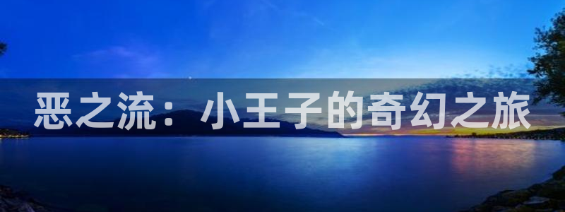 韩漫网站免费无删减：恶之流：小王子的奇幻之旅