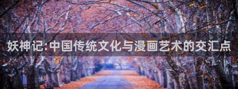 韩漫之家免费漫画大全：妖神记:中国传统文化与漫画艺术的交汇点
