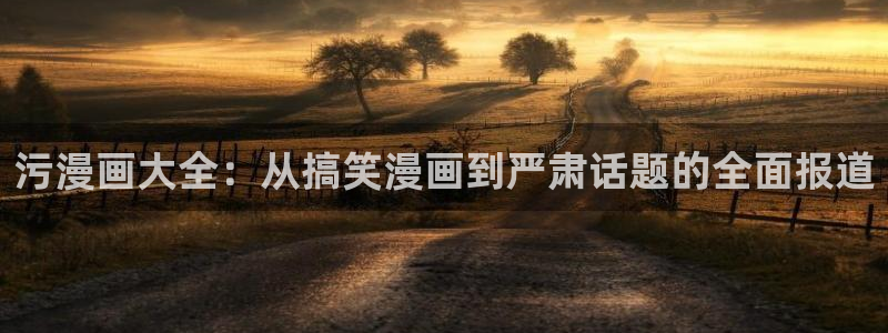 韩漫成人免费观看：污漫画大全：从搞笑漫画到严肃话题的全面报道